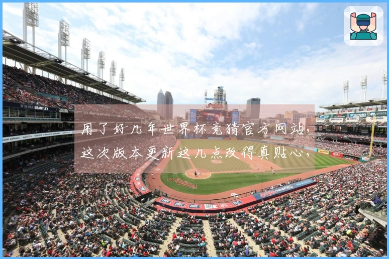 用了好几年世界杯竞猜官方网站，这次版本更新这几点改得真贴心，给大家说道说道