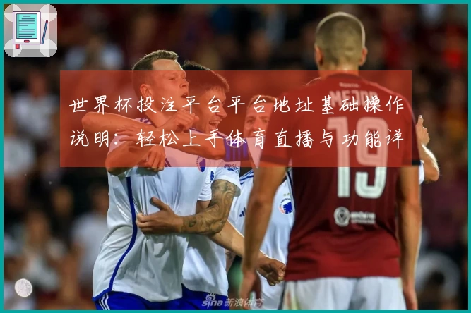 世界杯投注平台平台地址基础操作说明：轻松上手体育直播与功能详解