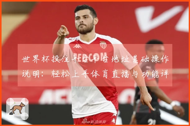 世界杯投注平台平台地址基础操作说明：轻松上手体育直播与功能详解