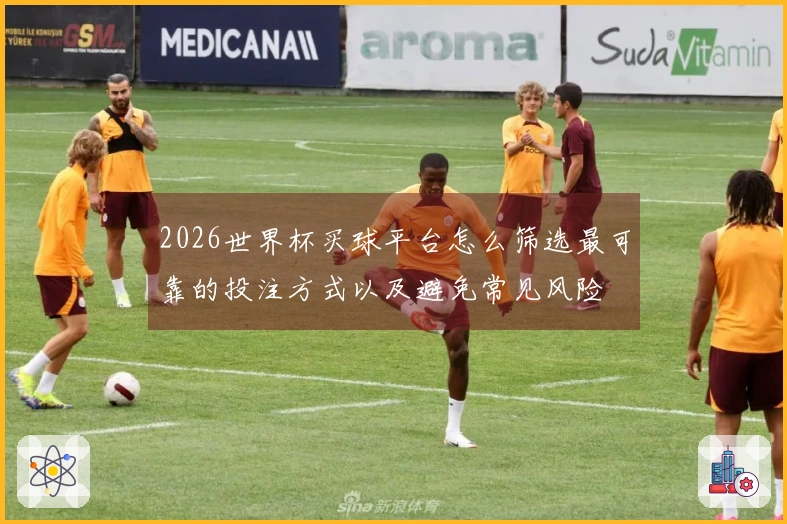 2026世界杯买球平台怎么筛选最可靠的投注方式以及避免常见风险