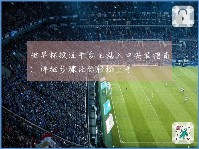 世界杯投注平台主站入口安装指南：详细步骤让你轻松上手