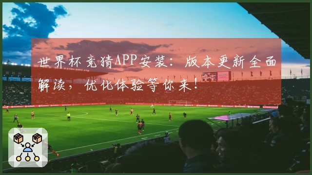 世界杯竞猜APP安装:版本更新全面解读,优化体验等你来!
