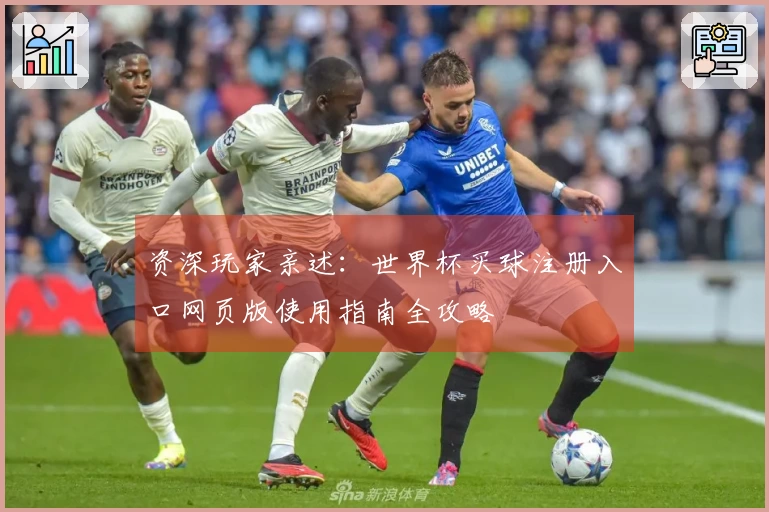 资深玩家亲述:世界杯买球注册入口网页版使用指南全攻略