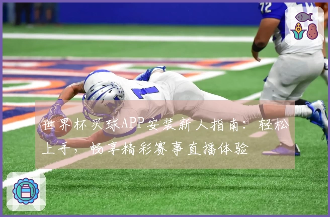 世界杯买球APP安装新人指南:轻松上手,畅享精彩赛事直播体验