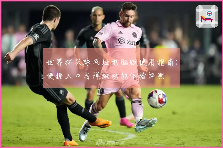世界杯买球网址电脑版使用指南：便捷入口与详细功能体验评测