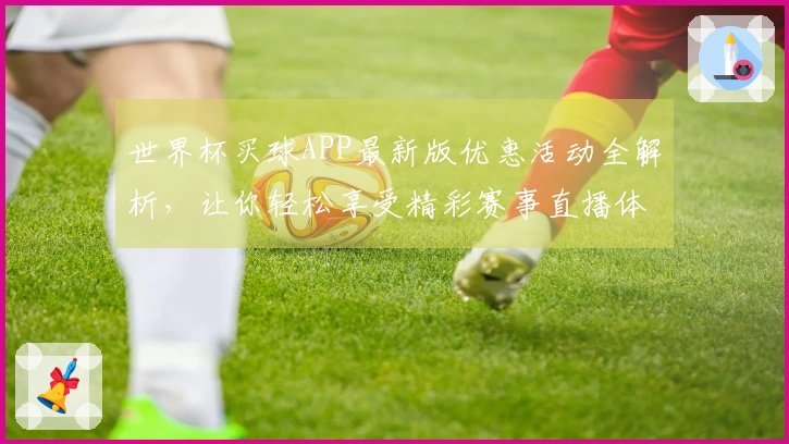 世界杯买球APP最新版优惠活动全解析，让你轻松享受精彩赛事直播体验