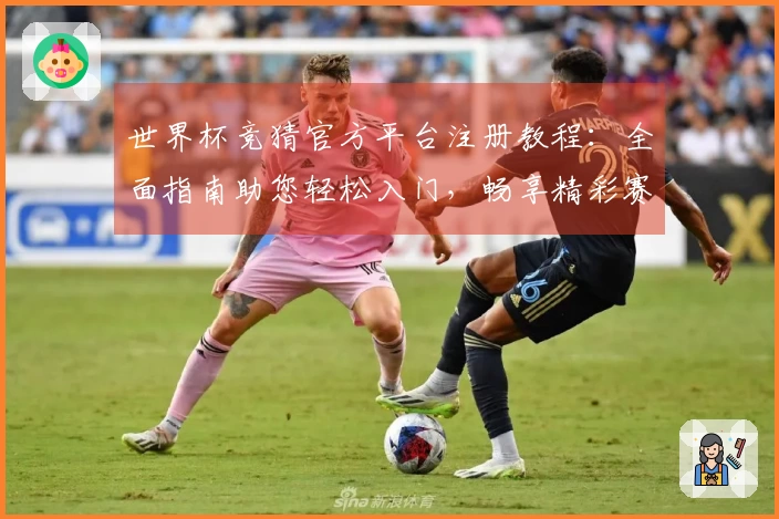 世界杯竞猜官方平台注册教程：全面指南助您轻松入门，畅享精彩赛事